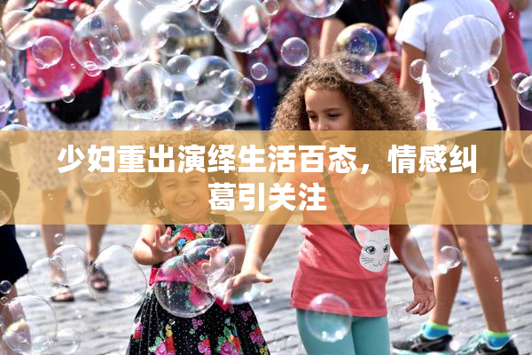少妇重出演绎生活百态，情感纠葛引关注