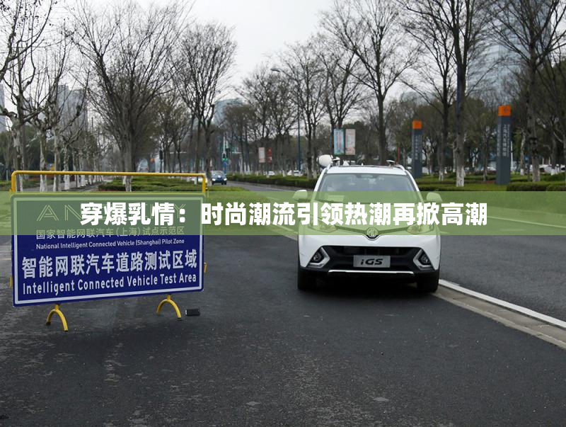 穿爆乳情：时尚潮流引领热潮再掀高潮