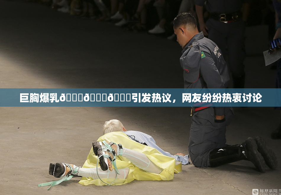 巨胸爆乳🔞🔞🔞引发热议，网友纷纷热衷讨论