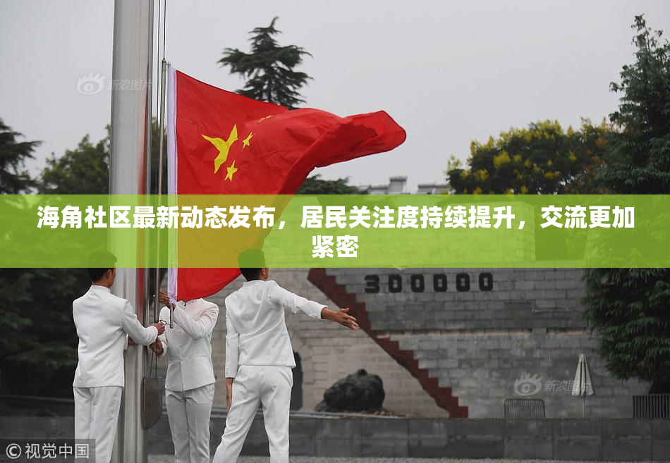 海角社区最新动态发布，居民关注度持续提升，交流更加紧密