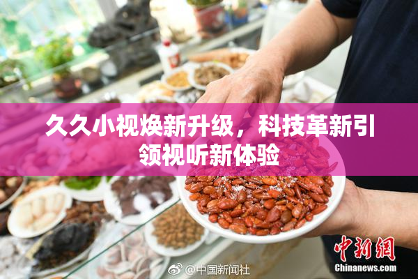 久久小视焕新升级，科技革新引领视听新体验