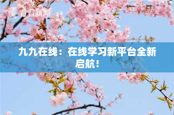 九九在线：在线学习新平台全新启航！
