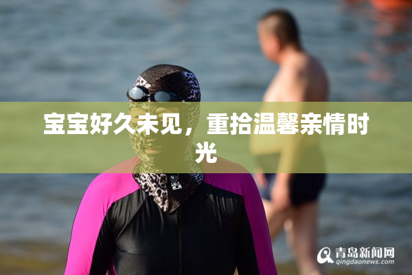 宝宝好久未见，重拾温馨亲情时光