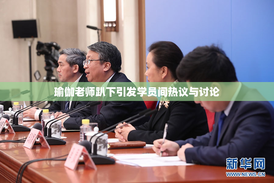 瑜伽老师趴下引发学员间热议与讨论