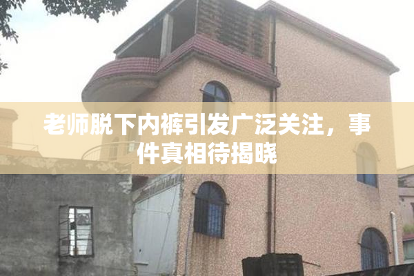 老师脱下内裤引发广泛关注，事件真相待揭晓