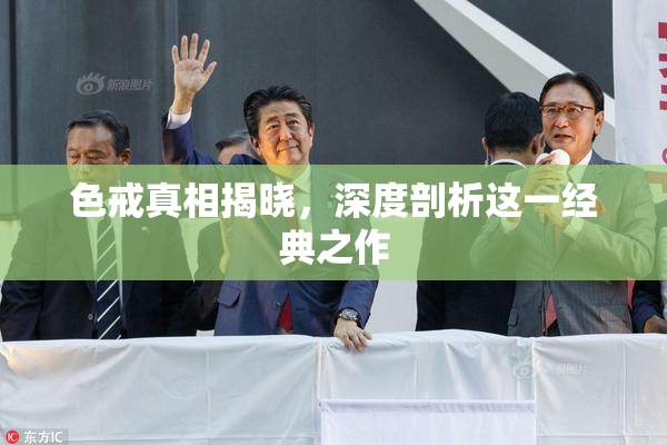 色戒真相揭晓，深度剖析这一经典之作