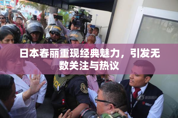 日本春丽重现经典魅力，引发无数关注与热议