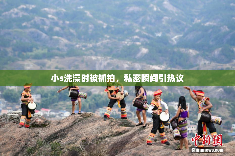 小s洗澡时被抓拍，私密瞬间引热议