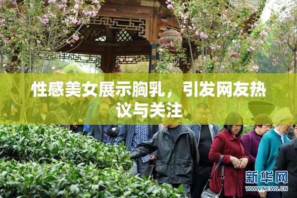 性感美女展示胸乳，引发网友热议与关注