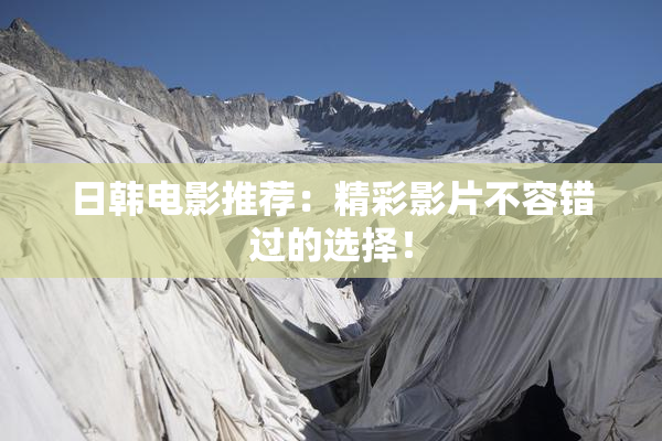 日韩电影推荐：精彩影片不容错过的选择！