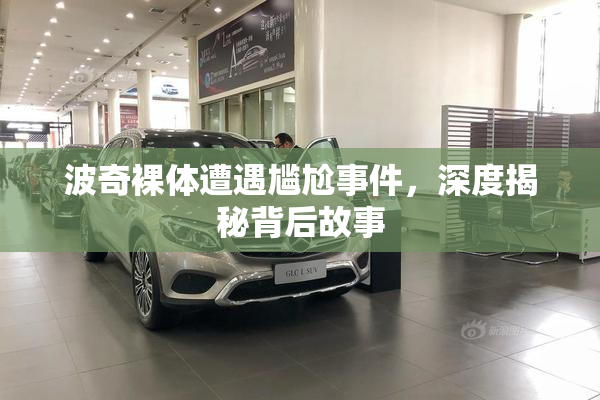 波奇裸体遭遇尴尬事件，深度揭秘背后故事