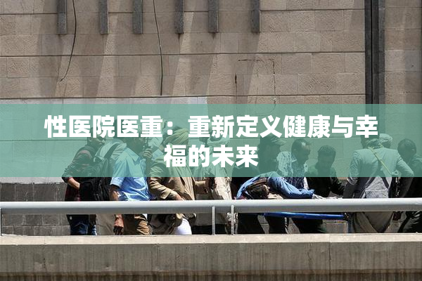 性医院医重：重新定义健康与幸福的未来