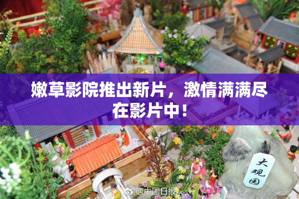 嫩草影院推出新片，激情满满尽在影片中！
