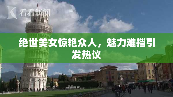 绝世美女惊艳众人，魅力难挡引发热议