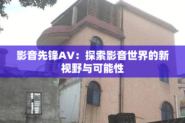 影音先锋AV：探索影音世界的新视野与可能性