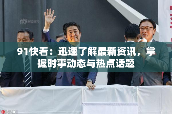 91快看：迅速了解最新资讯，掌握时事动态与热点话题