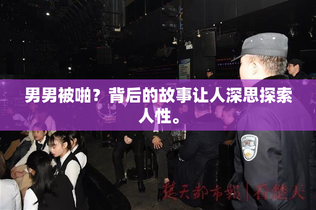 男男被啪？背后的故事让人深思探索人性。