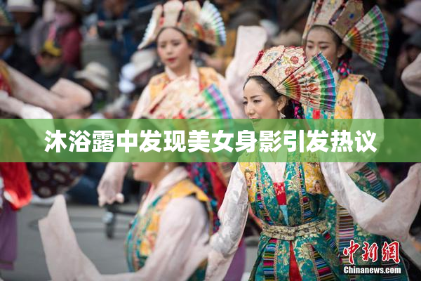 沐浴露中发现美女身影引发热议