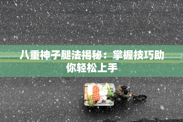 八重神子腿法揭秘：掌握技巧助你轻松上手