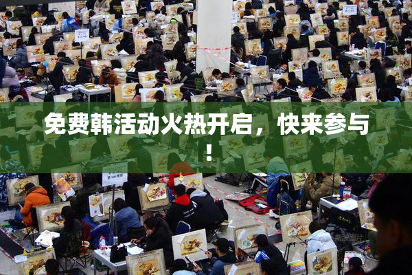 免费韩活动火热开启，快来参与！