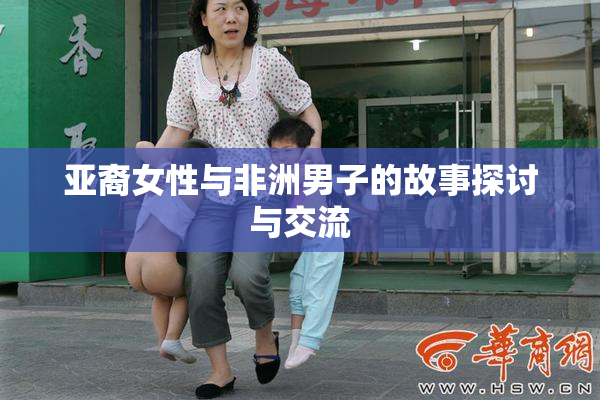 亚裔女性与非洲男子的故事探讨与交流