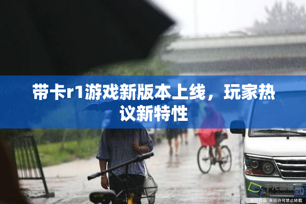 带卡r1游戏新版本上线，玩家热议新特性