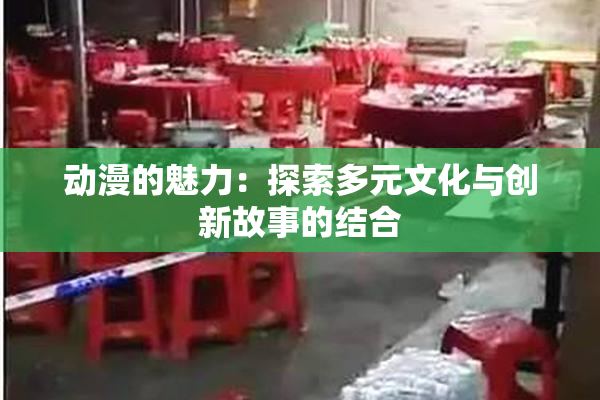 动漫的魅力：探索多元文化与创新故事的结合