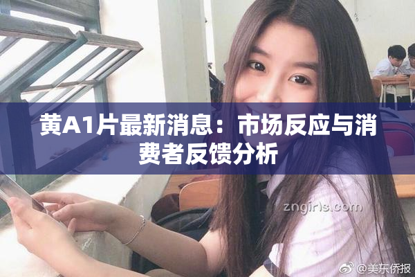 黄A1片最新消息：市场反应与消费者反馈分析