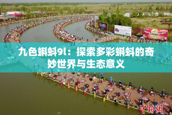 九色蝌蚪9l：探索多彩蝌蚪的奇妙世界与生态意义
