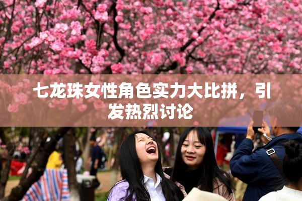 七龙珠女性角色实力大比拼，引发热烈讨论