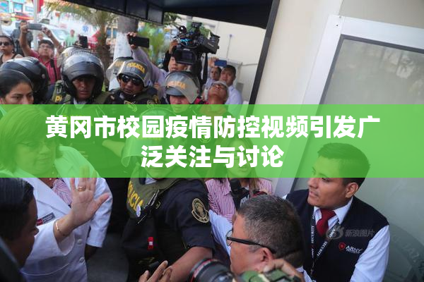 黄冈市校园疫情防控视频引发广泛关注与讨论