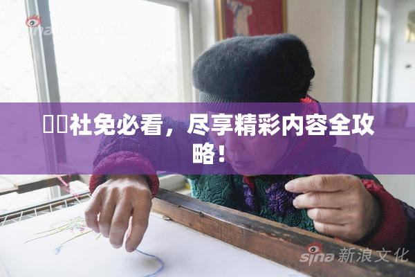 擼擼社免必看，尽享精彩内容全攻略！
