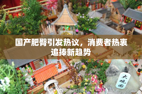 国产肥臀引发热议，消费者热衷追捧新趋势