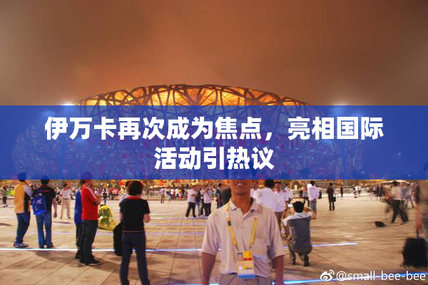 伊万卡再次成为焦点，亮相国际活动引热议