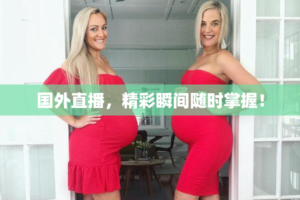 国外直播，精彩瞬间随时掌握！