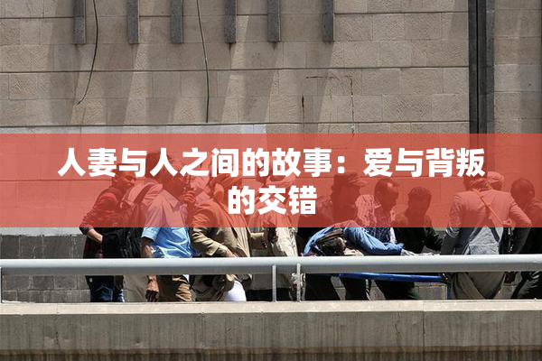 人妻与人之间的故事：爱与背叛的交错