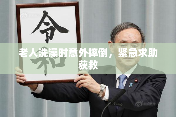 老人洗澡时意外摔倒，紧急求助获救
