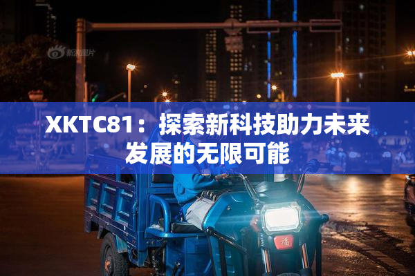 XKTC81：探索新科技助力未来发展的无限可能