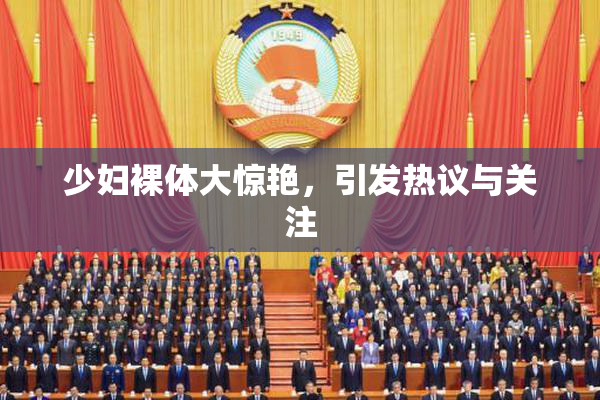 少妇裸体大惊艳，引发热议与关注