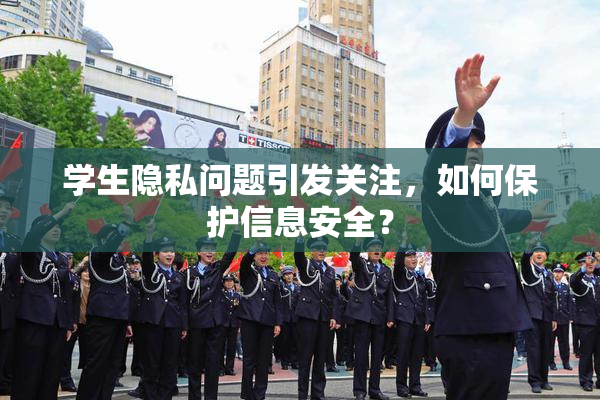 学生隐私问题引发关注，如何保护信息安全？
