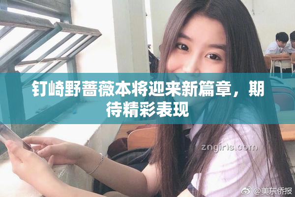钉崎野蔷薇本将迎来新篇章，期待精彩表现