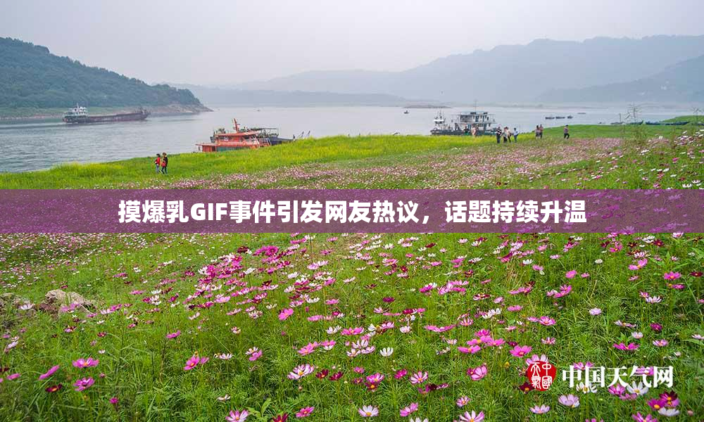 摸爆乳GIF事件引发网友热议，话题持续升温