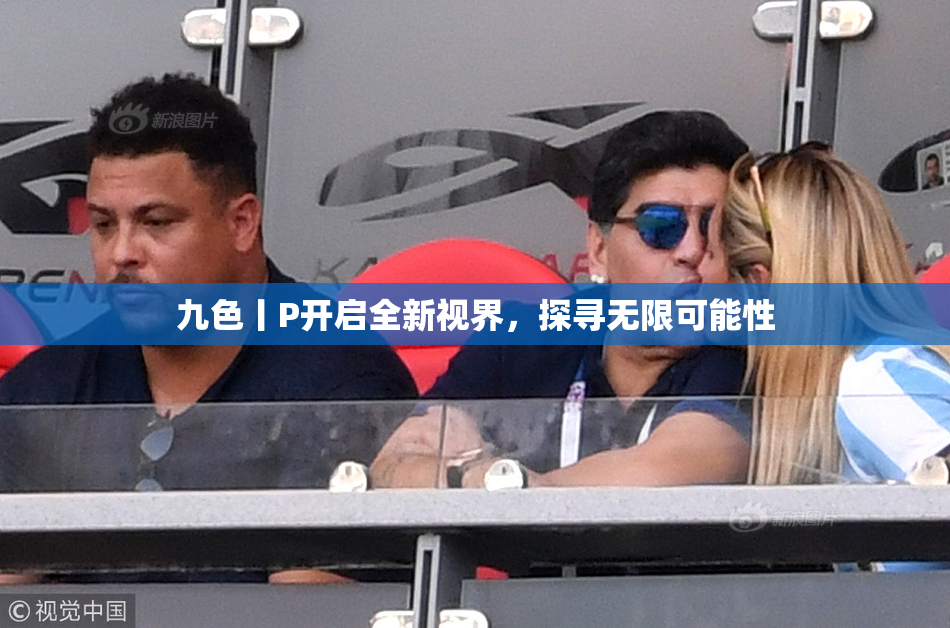 九色丨P开启全新视界，探寻无限可能性
