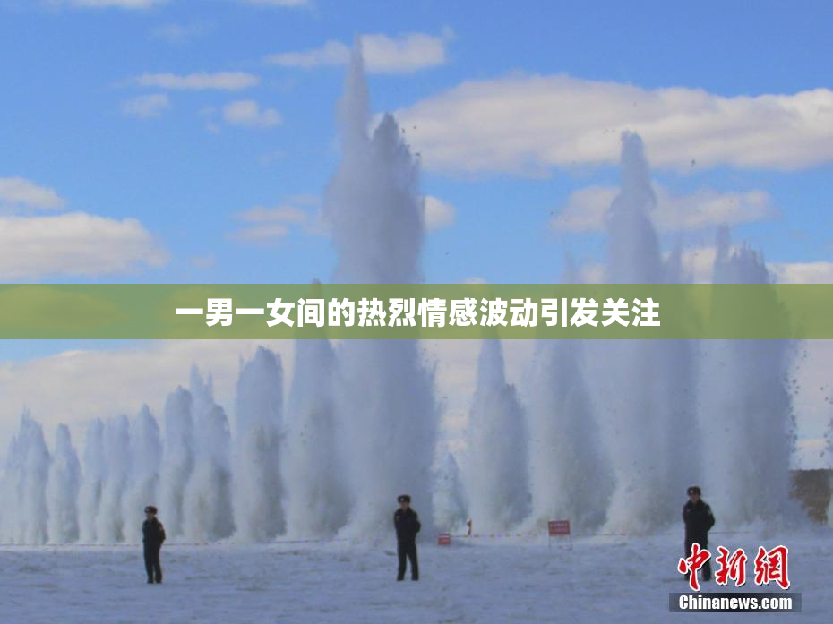 一男一女间的热烈情感波动引发关注