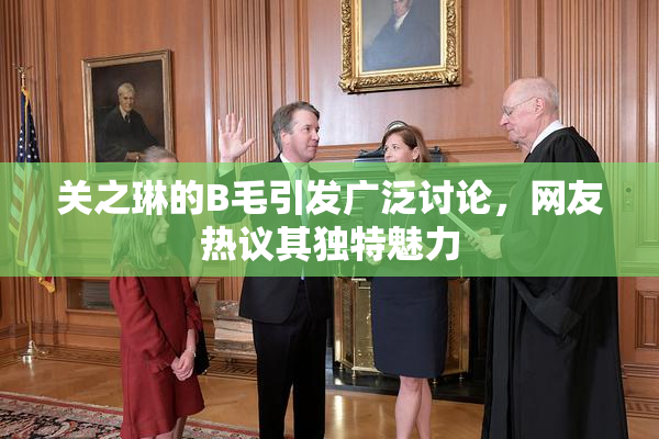 关之琳的B毛引发广泛讨论，网友热议其独特魅力