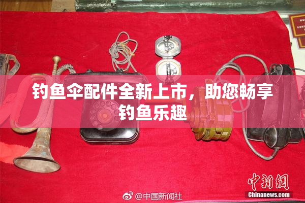 钓鱼伞配件全新上市，助您畅享钓鱼乐趣