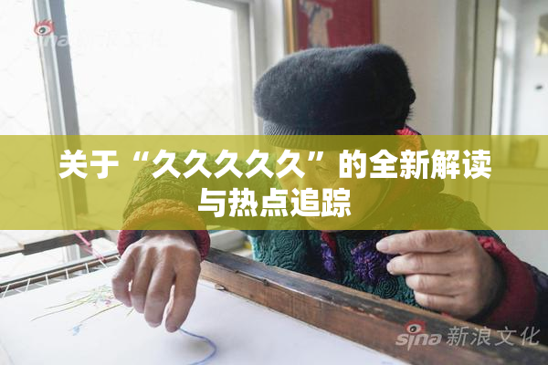 关于“久久久久久”的全新解读与热点追踪