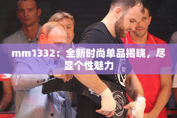 mm1332：全新时尚单品揭晓，尽显个性魅力