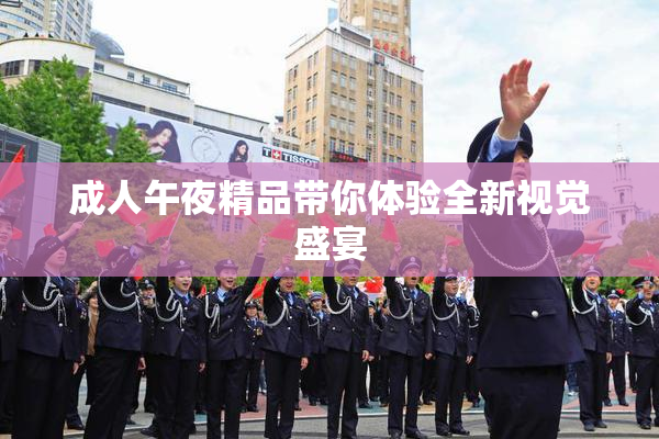 成人午夜精品带你体验全新视觉盛宴