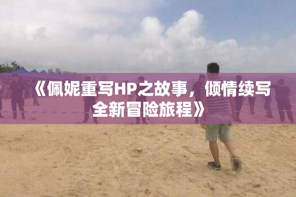 《佩妮重写HP之故事，倾情续写全新冒险旅程》